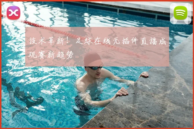 技术革新！足球在线无插件直播成观赛新趋势