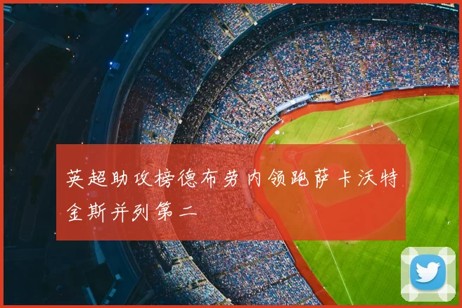 英超助攻榜德布劳内领跑萨卡沃特金斯并列第二