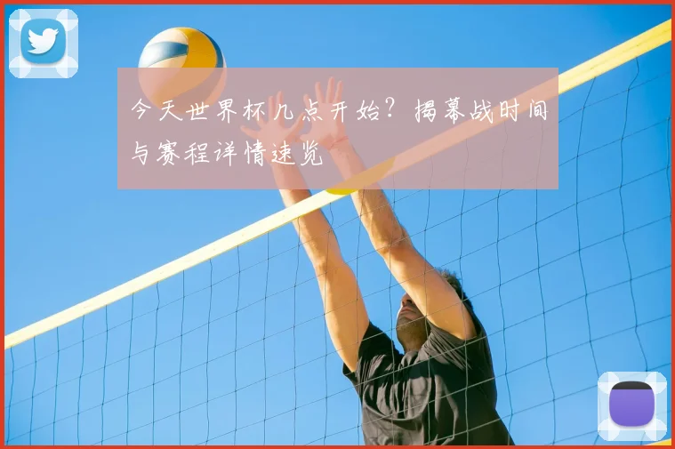 今天世界杯几点开始？揭幕战时间与赛程详情速览