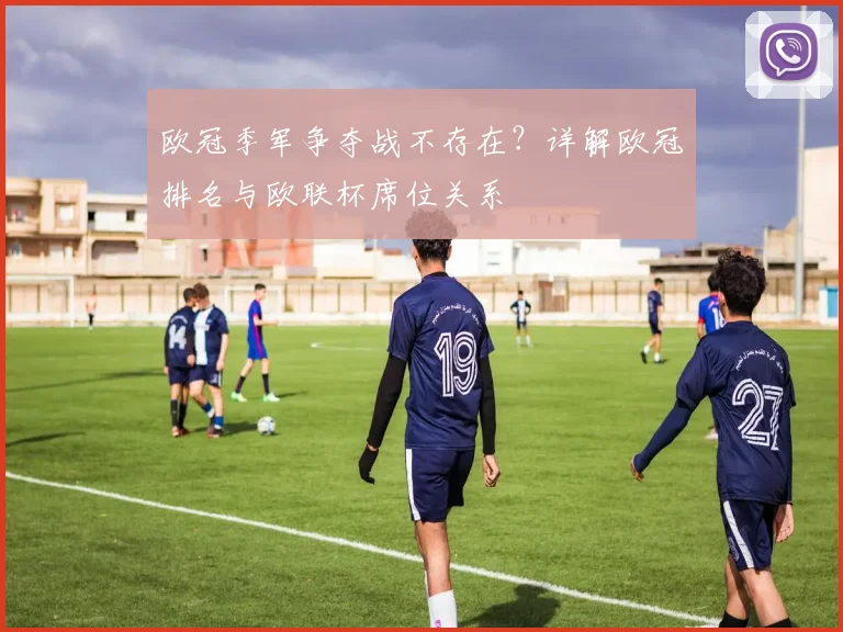 欧冠季军争夺战不存在?详解欧冠排名与欧联杯席位关系