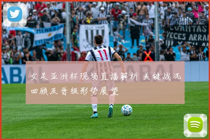 女足亚洲杯现场直播解析 关键战况回顾及晋级形势展望