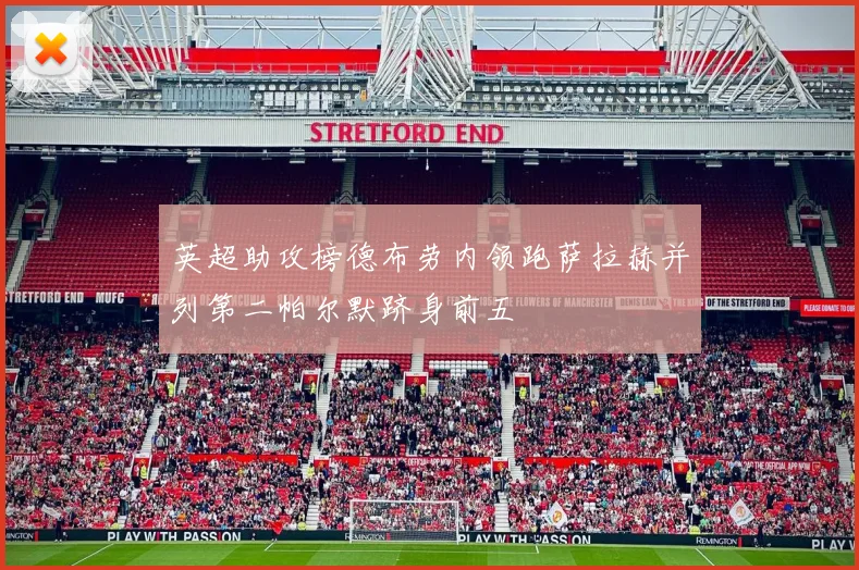 英超助攻榜德布劳内领跑萨拉赫并列第二帕尔默跻身前五