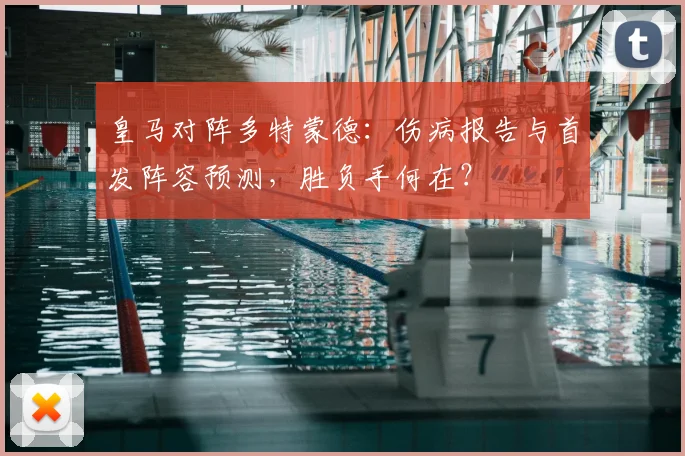 皇马对阵多特蒙德:伤病报告与首发阵容预测,胜负手何在?